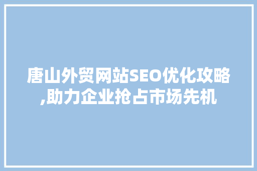 唐山外贸网站SEO优化攻略,助力企业抢占市场先机 必应SEO