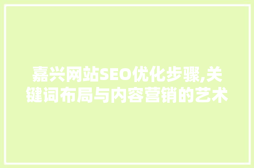 嘉兴网站SEO优化步骤,关键词布局与内容营销的艺术 搜狗SEO
