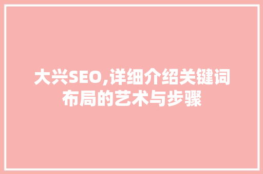 大兴SEO,详细介绍关键词布局的艺术与步骤 搜狗SEO