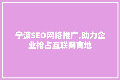 宁波SEO网络推广,助力企业抢占互联网高地 搜狗SEO