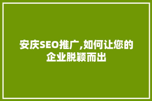 安庆SEO推广,如何让您的企业脱颖而出 必应SEO