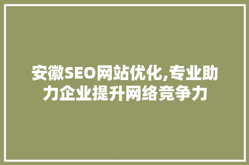 安徽SEO网站优化,专业助力企业提升网络竞争力 搜狗SEO