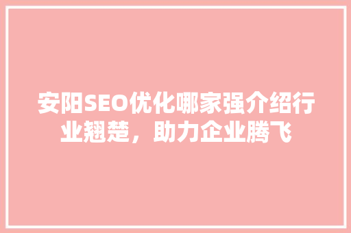 安阳SEO优化哪家强介绍行业翘楚，助力企业腾飞