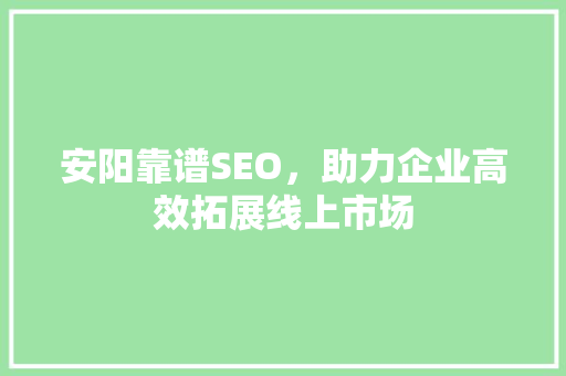 安阳靠谱SEO，助力企业高效拓展线上市场 必应SEO