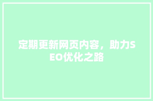 定期更新网页内容，助力SEO优化之路