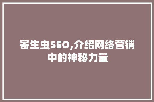 寄生虫SEO,介绍网络营销中的神秘力量 必应SEO