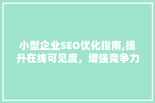 小型企业SEO优化指南,提升在线可见度，增强竞争力 必应SEO