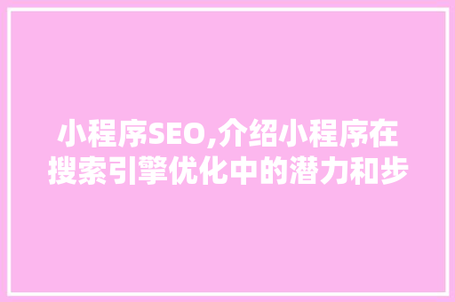 小程序SEO,介绍小程序在搜索引擎优化中的潜力和步骤 必应SEO