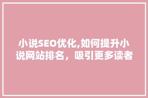 小说SEO优化,如何提升小说网站排名，吸引更多读者 神马SEO