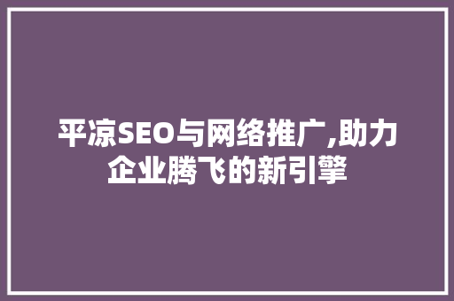 平凉SEO与网络推广,助力企业腾飞的新引擎 搜狗SEO