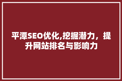 平潭SEO优化,挖掘潜力，提升网站排名与影响力 百度SEO
