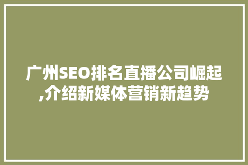 广州SEO排名直播公司崛起,介绍新媒体营销新趋势 神马SEO