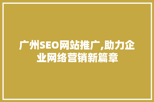 广州SEO网站推广,助力企业网络营销新篇章 神马SEO