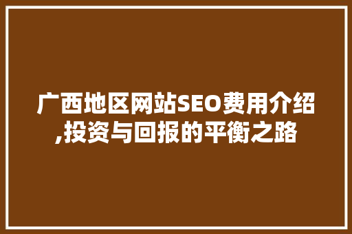 广西地区网站SEO费用介绍,投资与回报的平衡之路