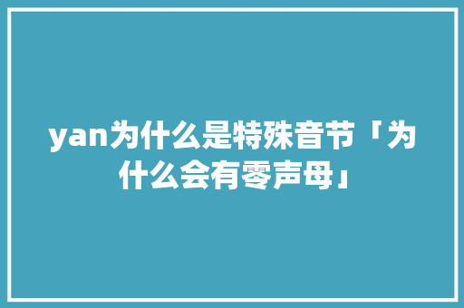 yan为什么是特殊音节「为什么会有零声母」 yan为什么是特殊音节「为什么会有零声母」 神马SEO