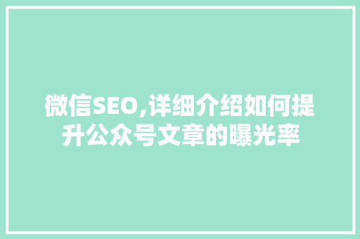 微信SEO,详细介绍如何提升公众号文章的曝光率