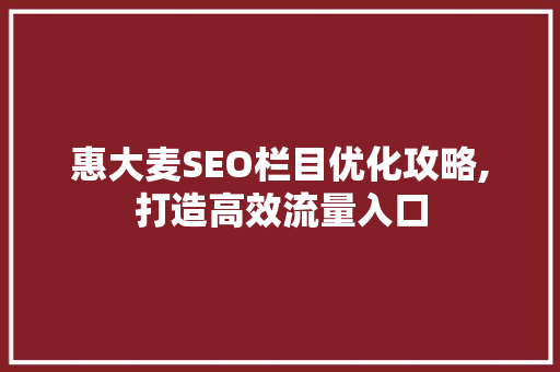 惠大麦SEO栏目优化攻略,打造高效流量入口 神马SEO