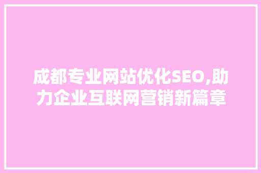 成都专业网站优化SEO,助力企业互联网营销新篇章 GoogleSEO