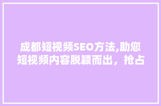 成都短视频SEO方法,助您短视频内容脱颖而出，抢占市场高地