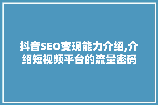 抖音SEO变现能力介绍,介绍短视频平台的流量密码
