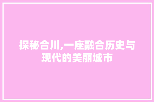 探秘合川,一座融合历史与现代的美丽城市 百度SEO