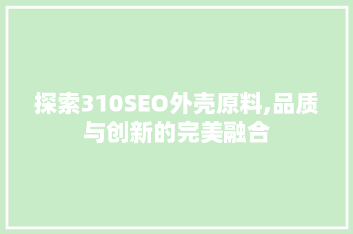探索310SEO外壳原料,品质与创新的完美融合