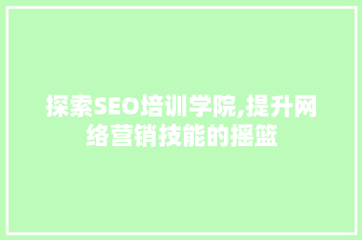 探索SEO培训学院,提升网络营销技能的摇篮 搜狗SEO