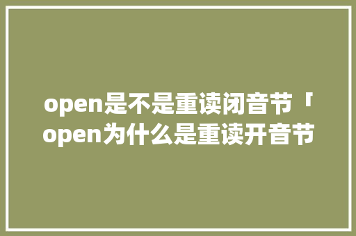 open是不是重读闭音节「open为什么是重读开音节的意思」 open是不是重读闭音节「open为什么是重读开音节的意思」 搜狗SEO