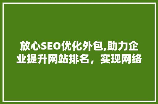 放心SEO优化外包,助力企业提升网站排名，实现网络营销新突破 百度SEO
