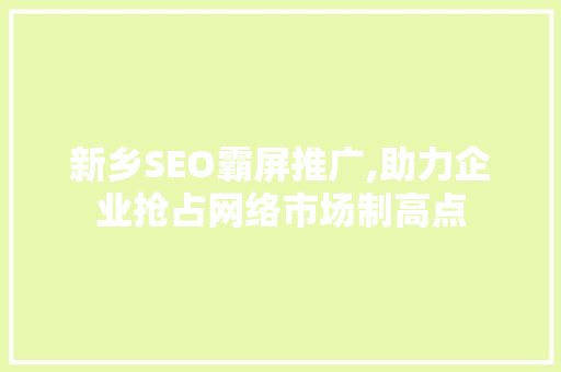 新乡SEO霸屏推广,助力企业抢占网络市场制高点 神马SEO