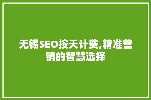 无锡SEO按天计费,精准营销的智慧选择 神马SEO