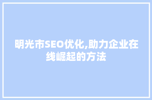 明光市SEO优化,助力企业在线崛起的方法