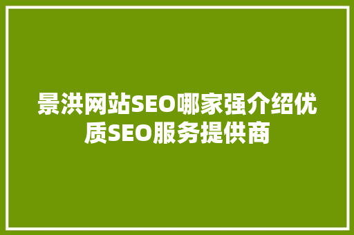 景洪网站SEO哪家强介绍优质SEO服务提供商 搜狗SEO