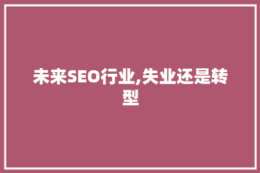 未来SEO行业,失业还是转型 神马SEO