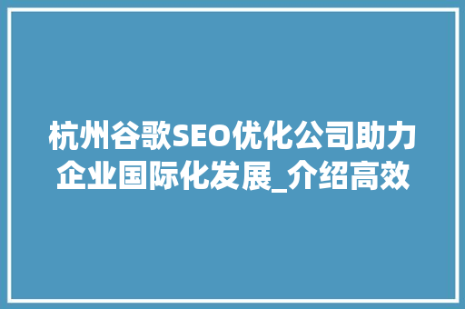 杭州谷歌SEO优化公司助力企业国际化发展_介绍高效SEO步骤 GoogleSEO