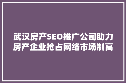 武汉房产SEO推广公司助力房产企业抢占网络市场制高点 搜狗SEO