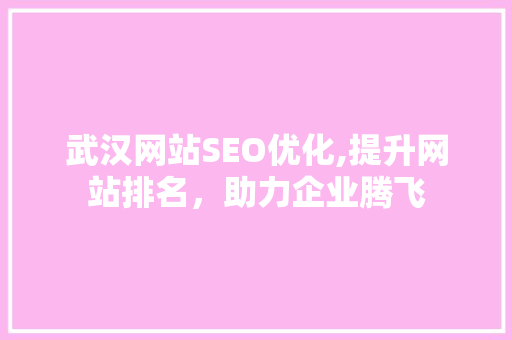 武汉网站SEO优化,提升网站排名，助力企业腾飞 百度SEO