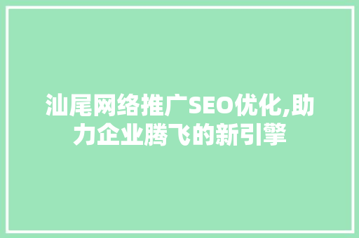 汕尾网络推广SEO优化,助力企业腾飞的新引擎