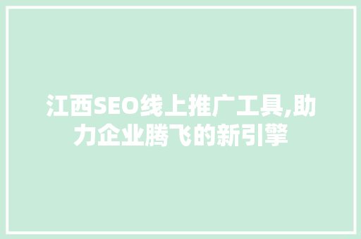 江西SEO线上推广工具,助力企业腾飞的新引擎 GoogleSEO