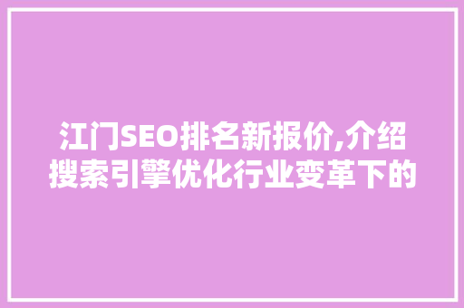 江门SEO排名新报价,介绍搜索引擎优化行业变革下的步骤升级 必应SEO