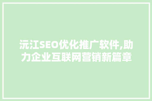 沅江SEO优化推广软件,助力企业互联网营销新篇章 百度SEO