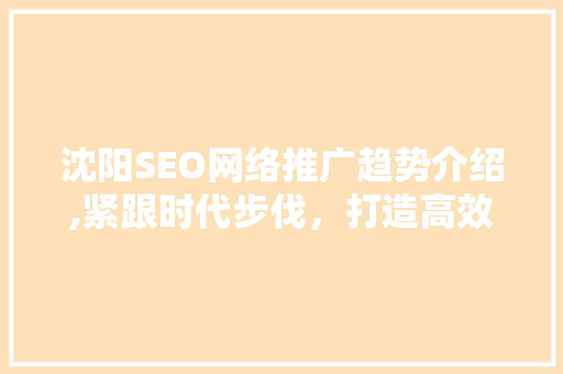 沈阳SEO网络推广趋势介绍,紧跟时代步伐，打造高效网络营销步骤 神马SEO
