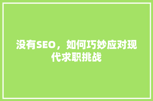 没有SEO，如何巧妙应对现代求职挑战 搜狗SEO