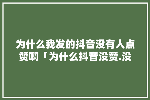 为什么我发的抖音没有人点赞啊「为什么抖音没赞.没播放量」 为什么我发的抖音没有人点赞啊「为什么抖音没赞.没播放量」 搜狗SEO