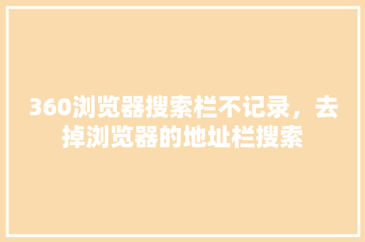 360浏览器搜索栏不记录，去掉浏览器的地址栏搜索 必应SEO