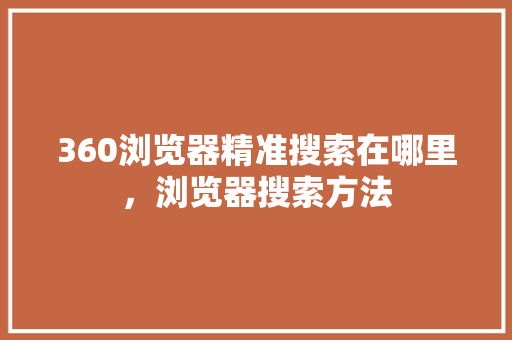 360浏览器精准搜索在哪里，浏览器搜索方法 百度SEO
