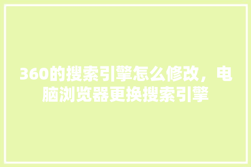 360的搜索引擎怎么修改，电脑浏览器更换搜索引擎 神马SEO
