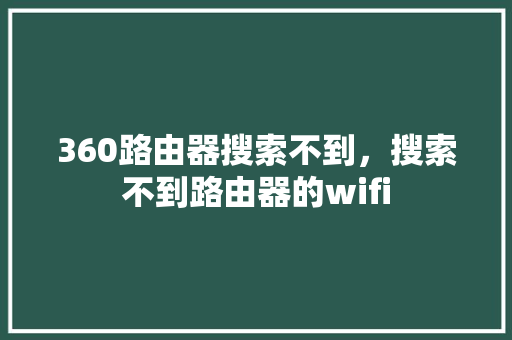 360路由器搜索不到，搜索不到路由器的wifi GoogleSEO