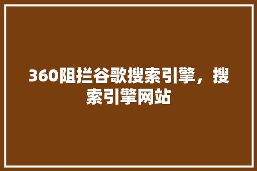 360阻拦谷歌搜索引擎，搜索引擎网站 GoogleSEO