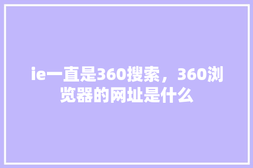 ie一直是360搜索，360浏览器的网址是什么